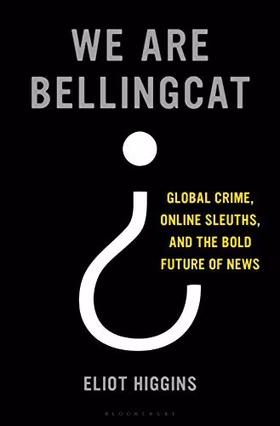 The cover of We Are Bellingcat: Global Crime, Online Sleuths, and the Bold Future of News