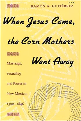 The cover of When Jesus Came, the Corn Mothers Went Away: Marriage, Sexuality, and Power in New Mexico, 1500-1846